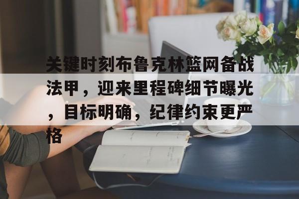 关键时刻布鲁克林篮网备战法甲，迎来里程碑细节曝光，目标明确，纪律约束更严格的简单介绍-多米体育入口
